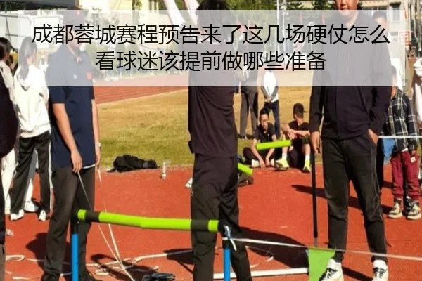 成都蓉城赛程预告来了这几场硬仗怎么看球迷该提前做哪些准备